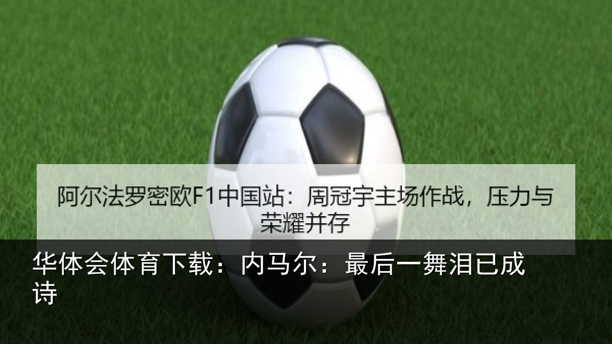 华体会体育下载：内马尔：最后一舞泪已成诗