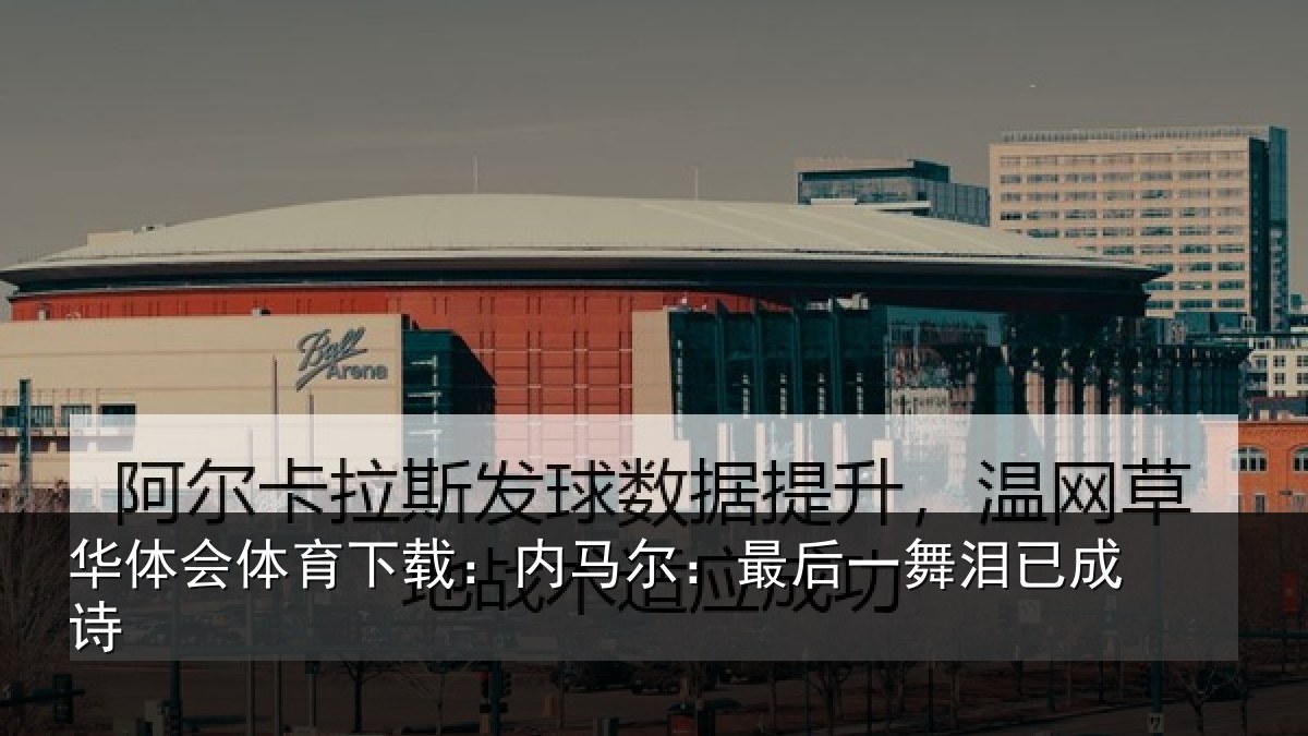 华体会体育下载:内马尔:最后一舞泪已成诗