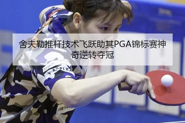 舍夫勒推杆技术飞跃助其PGA锦标赛神奇逆转夺冠