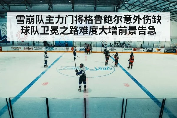 雪崩队主力门将格鲁鲍尔意外伤缺 球队卫冕之路难度大增前景告急