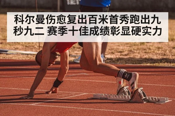 科尔曼伤愈复出百米首秀跑出九秒九二 赛季十佳成绩彰显硬实力