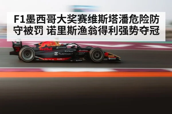 F1墨西哥大奖赛维斯塔潘危险防守被罚 诺里斯渔翁得利强势夺冠
