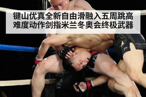 键山优真全新自由滑融入五周跳高难度动作剑指米兰冬奥会终极武器