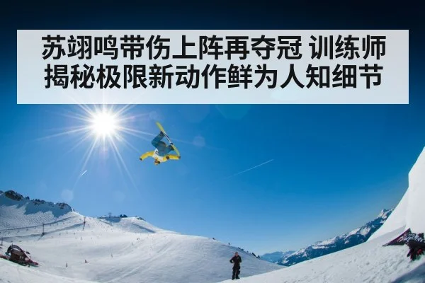苏翊鸣带伤上阵再夺冠 训练师揭秘极限新动作鲜为人知细节