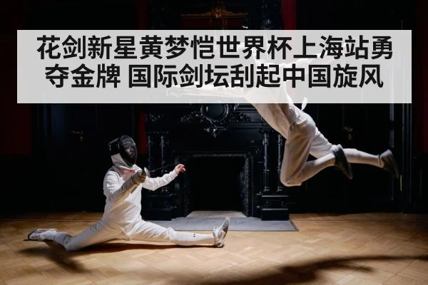 花剑新星黄梦恺世界杯上海站勇夺金牌 国际剑坛刮起中国旋风